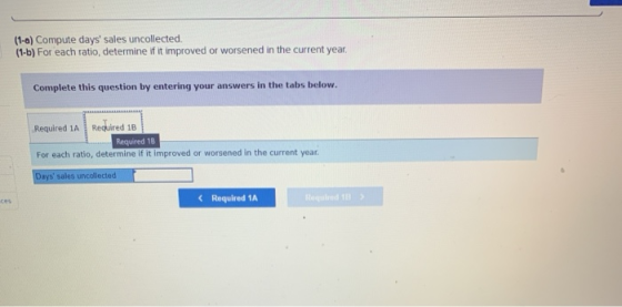 (1-0) Compute days sales uncollected. (1-b) For each ratio, determine if it improved or worsened in the current year, Comple