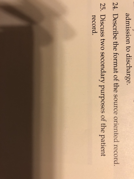 admission to discharge. 24. Describe the format of the source oriented record 25. Discuss two secondary purposes of the patie