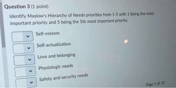 Question 3 (1 point) Identify Maslows Hierarchy of Needs priorities from 1-5 with 1 being the most important priority and 5
