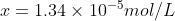 x= 1.34 \times 10^{-5}mol/L