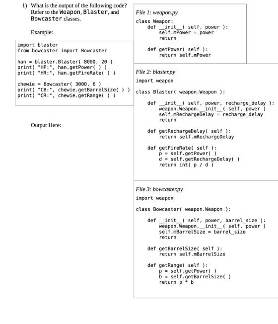 1) What is the output of the following code? Refer to the Weapon, Blaster, and Bowcaster classes. File 1: weapon.py class Wea