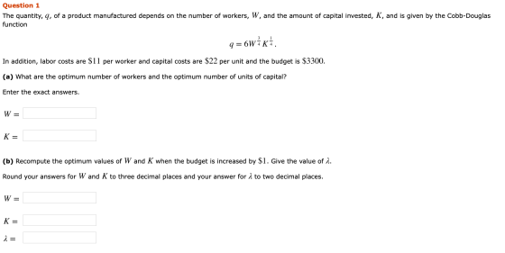 Question 1 The quantity, q, of a product manufactured depends on the number of workers, W, and the amount of capital invested