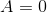 A = 0