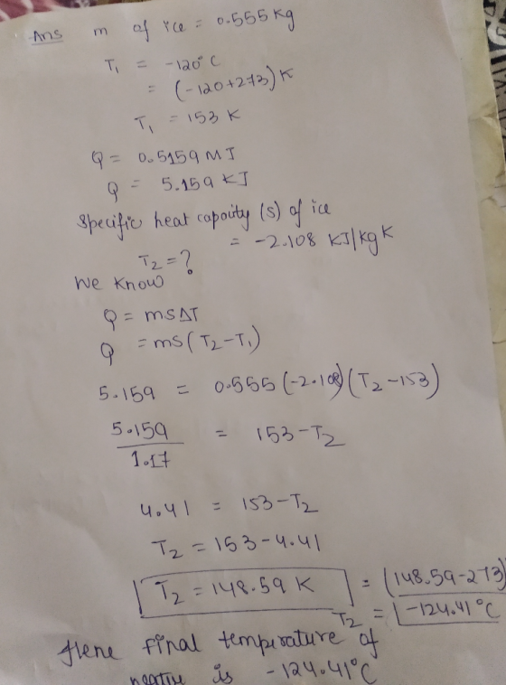 Ans in of ice = 0.555 kg Ti = -120C = (-120+2+3) T = 153K Q = 0.5159 MI Q = 5.15 ak] Specific heat capauty (s) of ice = -2.10