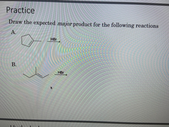 Practice Draw the expected major product for the following reactions