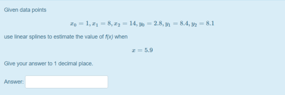 Given data points 20 = 1, X1 = 8,22 = 14, Yo = 2.8, y1 = 8.4, y2 = 8.1 use linear splines to estimate the value of f(x) when