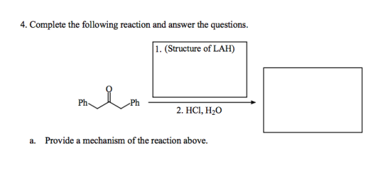 4. Complete the following reaction and answer the questions. 1. (Structure of LAH) 2. HC1, H2O a. Provide a mechanism of the