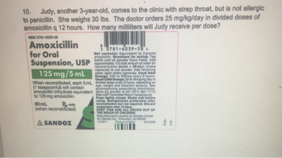 10. Judy, another 3-year-old, comes to the clinic with strep throat, but is not allergic to penicillin. She weighs 30 Ibs. Th