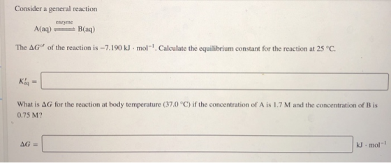 Consider a general reaction enryme A(aq) = B(aq) The AG® of the reaction is - 7.190 kJ. mol!. Calculate the equilibrium cons