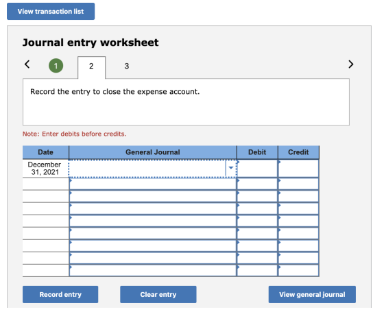 View transaction list Journal entry worksheet 2 3 Record the entry to close the expense account. Note: Enter debits before cr
