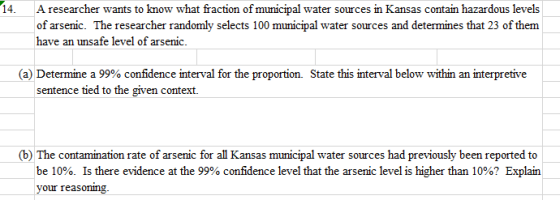 14. A researcher wants to know what fraction of municipal water sources in Kansas contain hazardous levels of arsenic. The re