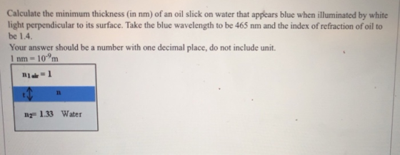 Calculate the minimum thickness (in nm) of an oil slick on water that appears blue when illuminated by white light perpendicu
