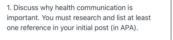 1. Discuss why health communication is important. You must research and list at least one reference in your initial post (in