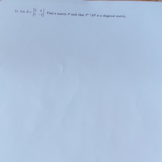 11. Let A= Find a matrix P such that P-1AP is a diagonal matrix,