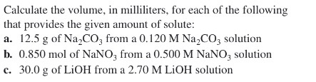 Calculate the volume, in milliliters, for each of the following that provides the given amount of solute: a. 12.5 g of Na2CO,