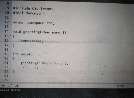 9 #include <iostream> 10 #include<cmath> 11 12 using namespace std; 13 14 void greeting(char name[]) 15- { 16 cout<<name; 17
