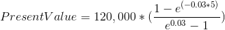 Present Value = 120,000*(\frac{1-e^{(-0.03*5)}}{e^{0.03}-1})