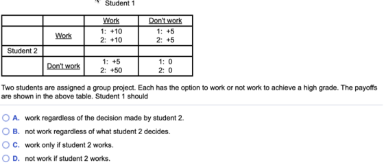 Student 1 Work 1: +10 2: +10 Dont work 1: +5 2: +5 Work Student 2 Dont work 1: +5 2: +50 1: 0 2: 0 Two students are assigne