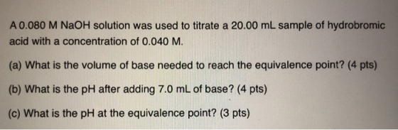 A 0.080 M NaOH solution was used to titrate a 20.00 mL sample of hydrobromic acid with a concentration of 0.040 M. (a) What i