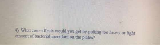 4) What zone effects would you get by putting too heavy or light amount of bacterial inoculum on the plates?