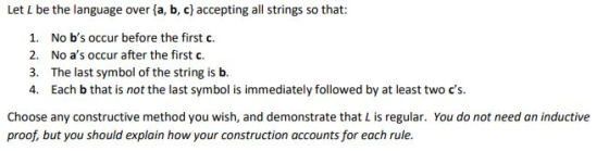 Let L be the language over {a,b,c} accepting all strings so that: 1. No bs occur before the first c. 2. No as occur after t