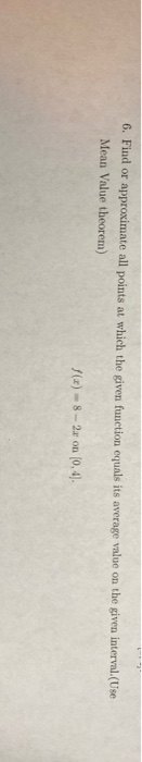 6. Find or approximate all points at which the given function equals its average value on the given interval (Use Mean Value