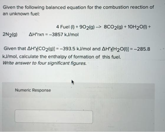 Given the following balanced equation for the combustion reaction of an unknown fuel: 4 Fuel (1) + 902(9) -> 8C02(g) + 10H 20
