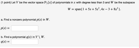 (1 point) Let V be the vector space P3[x] of polynomials in x with degree less than 3 and W be the subspace a. Find a nonzero