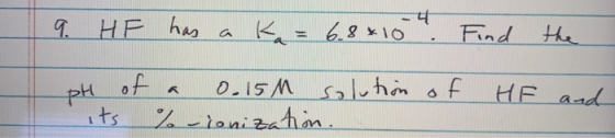 9. HF has a Ka = 6.8*10. Find the pH of a 0.15M solution of its % - ionization. HF and