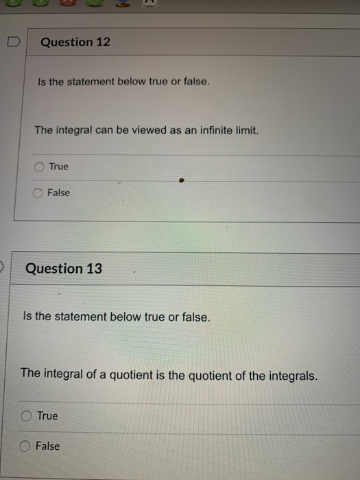 Question 12 Is the statement below true or false. The integral can be viewed as an infinite limit. True False Question 13 Is