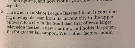 ocation options, and how w Explain. 2. The owner of a Major League Baseball team is consider- ing moving his team from its cu