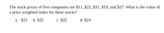 The stock prices of five companies are $11, $22, $31, $19, and $27. What is the value of a price weighted index for these sto