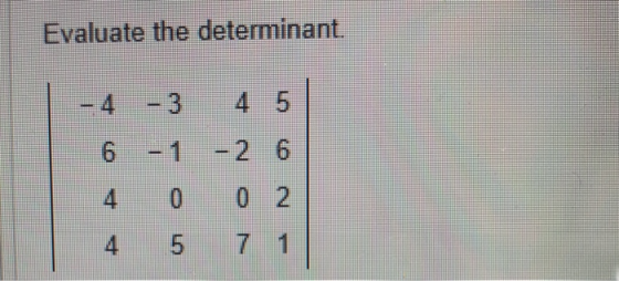 Evaluate the determinant. - 4 - 3 4 5 6 -1 -2 6 4 0 0 2 4 5 7 1