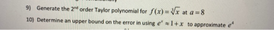 9) Generate the 2nd order Taylor polynomial for f(x)= Vx at a=8 10) Determine an upper bound on the error in using e* = 1+x t