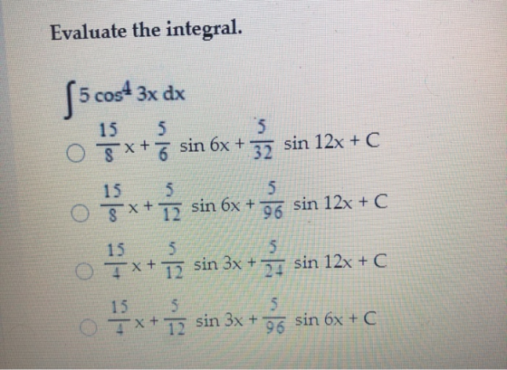 Evaluate the integral. 5 cost 3x dx 15 5 5 0 5x+7 sin 6x + 32 sin 12x + C 15 5 O Š x + 12 sin 6x + sin 12x + C 5. Tx+ 12 sin