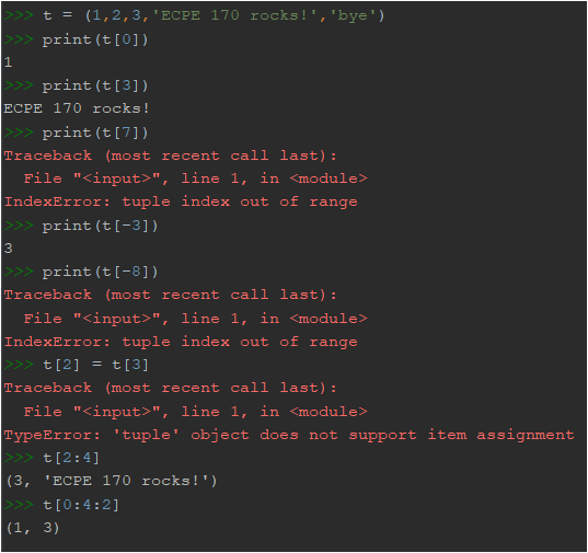 >>> t = (1,2,3, ECPE 170 rocks!, bye) >>> print (t[0]) 1 >>> print (t[3]) ECPE 170 rocks! print(t[7]) Traceback (most rec
