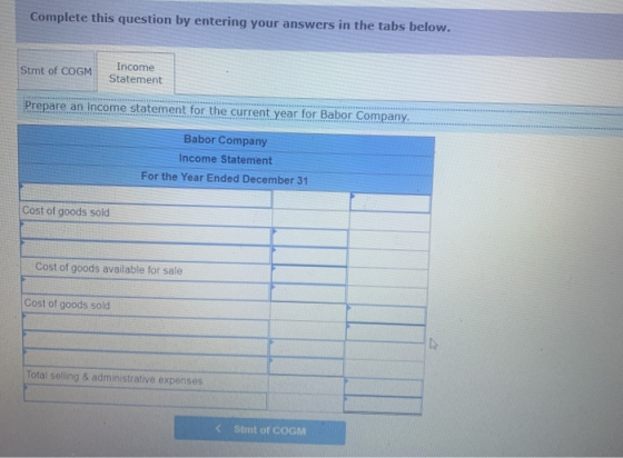 Complete this question by entering your answers in the tabs below. Stmt of COGM Income Statement Prepare an income statement