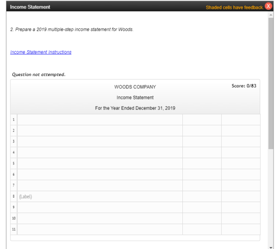 Income Statement Shaded cells have feedback. 2. Prepare a 2019 multiple-step income statement for Woods. Income Statement Ins