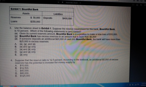 - + Automatie Zoom : Exhibit 1: Bountiful Bank Assets Liabilities $400,000 Reserves Loans Deposits $ 50,000 $350,000 3. Use t