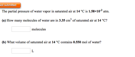 Not submitted The partial pressure of water vapor in saturated air at 14 °C is 1.58x10-2 atm. (a) How many molecules of water