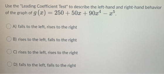 Use the Leading Coefficient Test to describe the left-hand and right-hand behavior of the graph of g(x) = 250 + 50x + 90x4