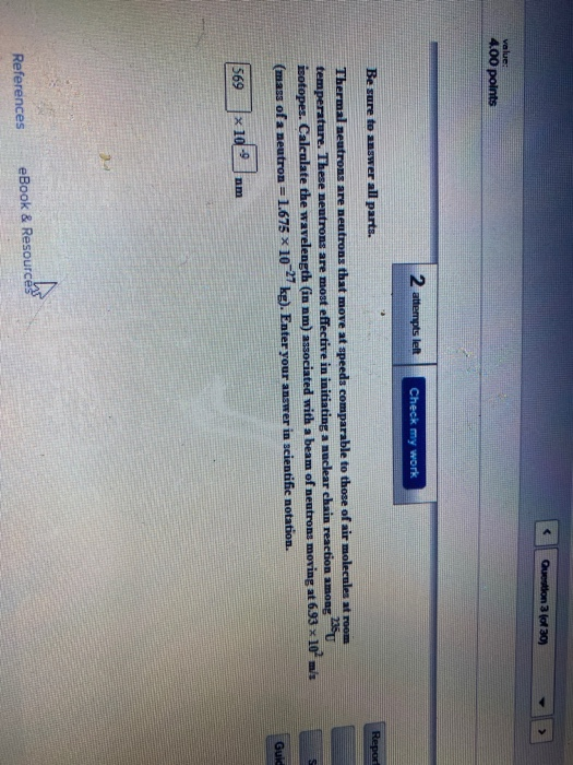 Question 3 of 30) value: 4.00 points 2 attempts left Check my work Be sure to answer all parts. Report Thermal neutrons are n
