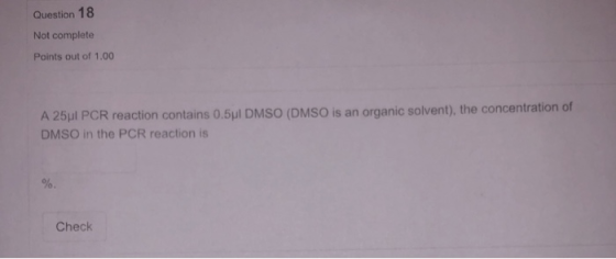 Question 18 Not complete Points out of 1.00 A 25μι PCR reaction contains 0.511 DMSO (DMSO is an organic solvent), the concent