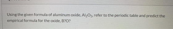 Using the given formula of aluminum oxide, Al2O3, refer to the periodic table and predict the empirical formula for the oxide