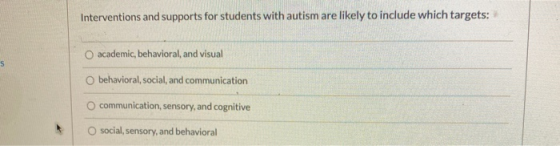 Interventions and supports for students with autism are likely to include which targets: O academic, behavioral, and visual s
