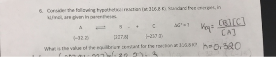 6. Consider the following hypothetical reaction (at 316.8 K). Standard free energies, in kJ/mol, are given in parentheses. =