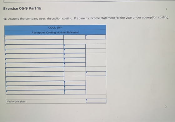 Exercise 06-9 Part 1b 1b. Assume the company uses absorption costing. Prepare its income statement for the year under absorpt