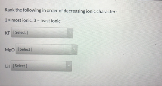 Rank the following in order of decreasing ionic character: 1 = most ionic, 3 = least ionic KF [Select] Mgo [Select) Lil [Sele