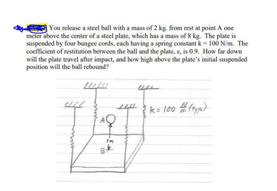 dye You release a steel ball with a mass of 2 kg. from rest at point A one meter above the center of a steel plate, which has