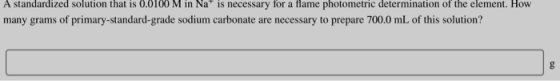 A standardized solution that is 0.0100 M in Na+ is necessary for a Hame photometric determination of the element. How many gr